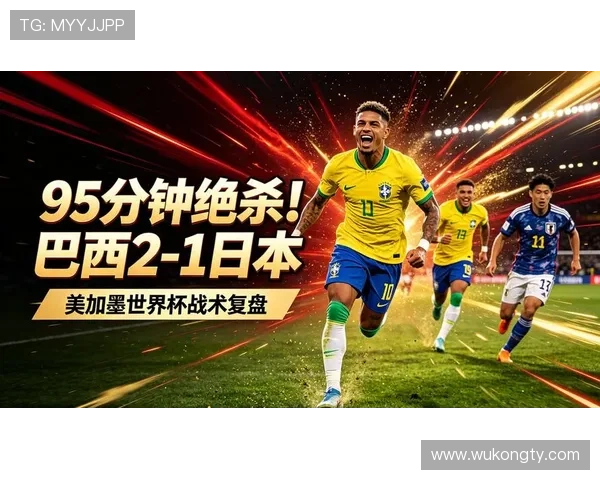 2026世界杯巴西队战况回顾:2-1击败日本晋级16强 2026世界杯巴西队战况回顾:2-1击败日本晋级16强